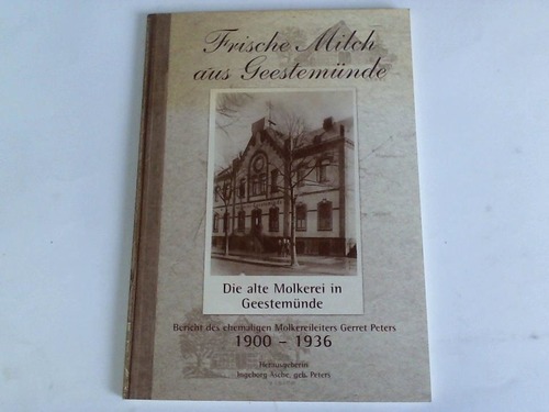 Asche, Ingeborg (Hrsg.) - Frische Milch aus Geestemnde. Bericht des ehemaligen Molkereileiters Gerret Peters 1900 - 1936