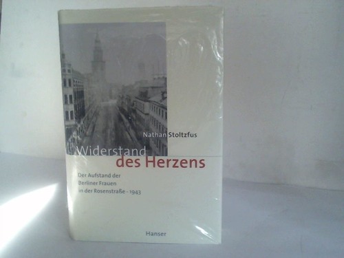 Stoltzfus, Nathan - Widerstand des Herzens. Der Aufstand der Berliner Frauen in der Rosenstrae - 1943