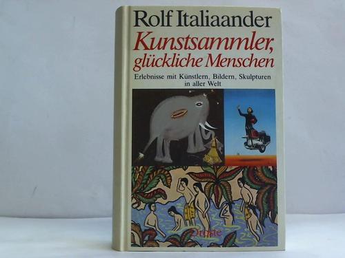Italiaander, Rolf - Kunstsammler, glckliche Menschen. Erlebnisse mit Knstlern, Bildern u. Skulpturen in aller Welt
