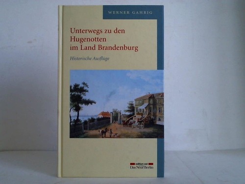 Gahrig, Werner - Unterwegs zu den Hugenotten im Land Brandenburg. Historische Ausflge