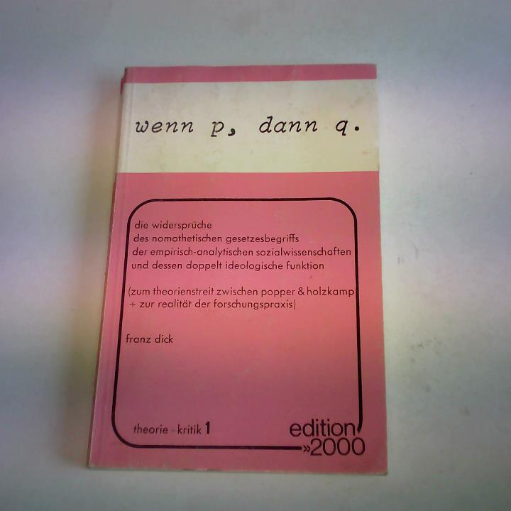 Dick, Franz - wenn p, dann q. die widersprche des nomothetischen gesetzbegriffes der empirisch-analytischen sozialwissenschaften und dessen doppelt ideologische funktion. (zum theoriestreit zwischen popper & holzkamp + zur realitt der forschungspraxis)