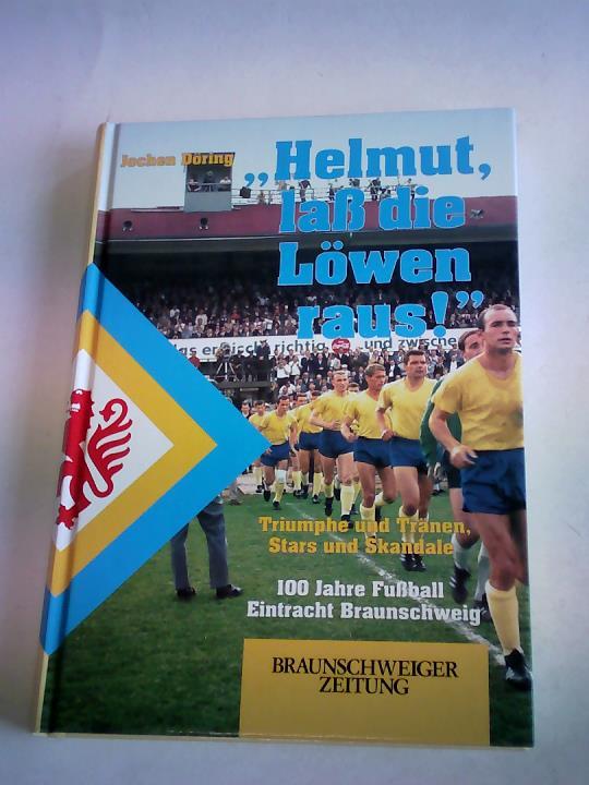 Dring, Jochen - Helmut, la die Lwen raus! Triumphe und Trnen, Stars und Skandale. 100 Jahre Fuball Eintracht Braunschweig