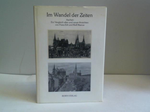 Erb, Franz / Marcus, Rolf - Im Wandel der Zeiten Aachen. Ein Vergleich alter und neuer Ansichten