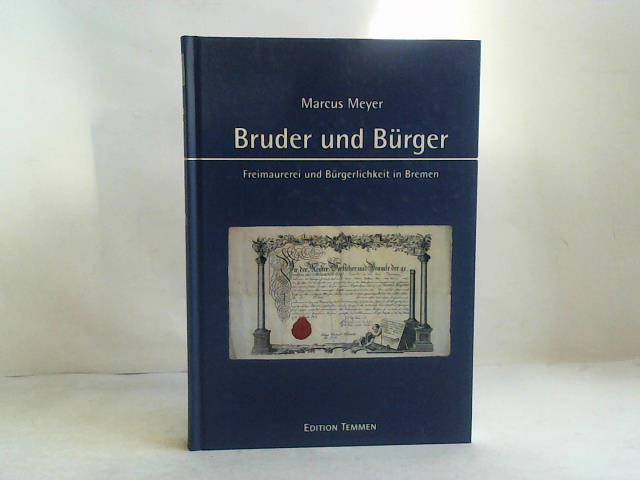 Meyer, Marcus - Bruder und Brger. Freimaurerei und Brgerlichkeit in Bremen von der Aufklrung bis zum Wiederaufbau nach 1945