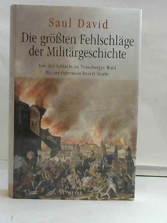David, Saul - Die grten Fehlschlge der Militrgeschichte. Von der Schlacht im Teutoburger Wald bis zur Operation Desert Storm