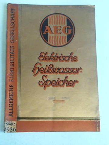 Allgemeine Elektricitts-Gesellschaft/AEG, Berlin - Elektrische Heiwasser-Speicher. Ausgabe Mrz 1936