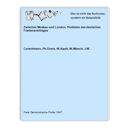 Curschmann, Ph.Goetz, W./Apelt, W./Mnch, J.W. - Zwischen Moskau und London. Probleme des deutschen Friedensvertrages