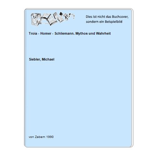 Siebler, Michael - Troia - Homer - Schliemann. Mythos und Wahrheit