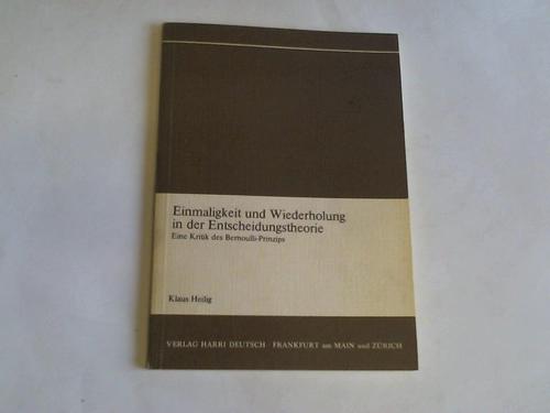 Heilig, Klaus - Einmaligkeit und Wiederholung in der Entscheidungstheorie. Eine Kritik des Bernoulli-Prinzios