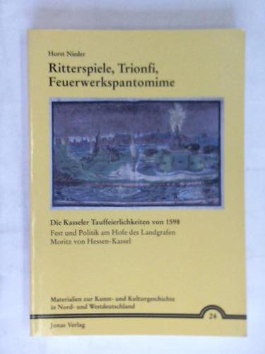 Nieder, Horst - Ritterspiele, Trionfi, Feuerwerkspantomine. Die Kasseler Tauffeierlichkeiten von 1598. Fest und Politik am Hofe des Landgrafen Moritz von Hessen-Kassel
