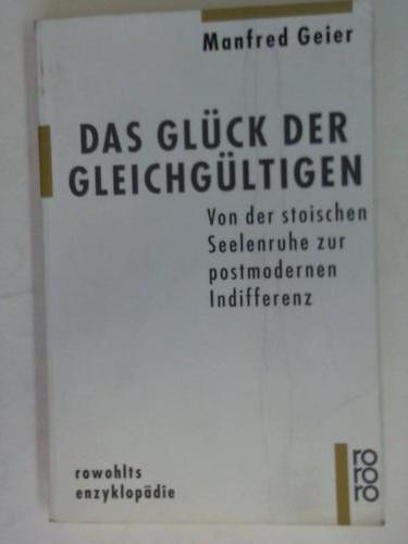 Geier, Manfred - Das Glck der Gleichgltigen. Von der stoischen Seelenruhe zur postmodernen Indifferenz