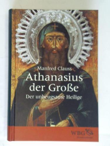Clauss, Manfred - Athanasius der Groe. Der unbeugsame Heilige