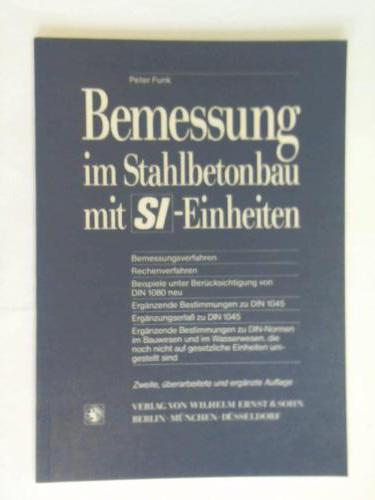 Funk, Peter - Bemessung im Stahlbetonbau mit SI-Einheiten. Bemessungsverfahren - Rechenverfahren - Beispiele unter Bercksichtigung von DIN 1080 neu - Ergnzende Bestimmungen zu DIN 1045 - Ergnzungserla zu DIN 1045 - Ergnzende Bestimmungen zu DIN-Normen im Bauwesen und im Wasserwesen, die noch nicht auf gesetzliche Einheiten umgestellt sind