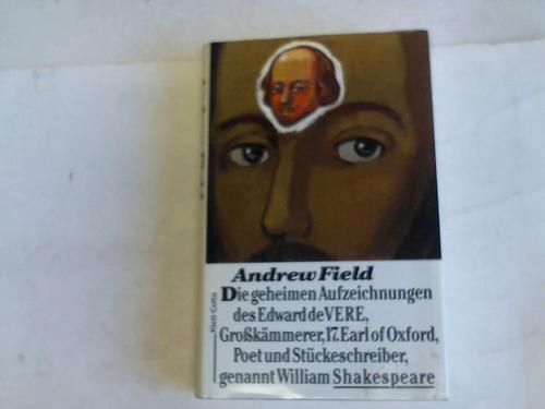 Field, Andrew - Die geheimen Aufzeichnungen des Edward DeVere, Grosskmmerer, Siebzehnter Earl of Oxford, Dichter und Stckeschreiber, genannt Shakespeare