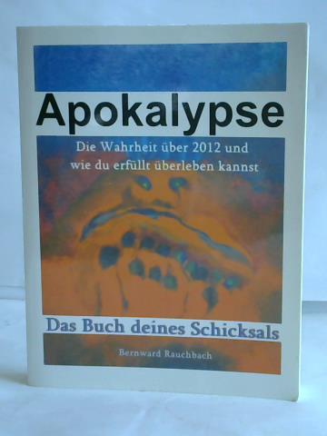 Rauchbach, Bernward - Apokalypse. Das Buch Deines Schicksals. Die Wahrheit ber 2012 und wie du erfllt berleben kannst