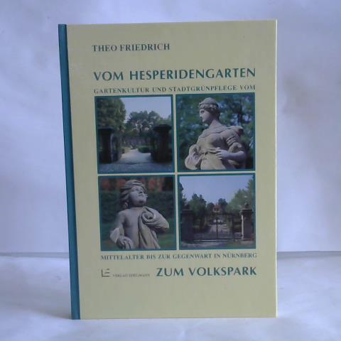 Friedrich, Theo - Vom Hesperidengarten zum Volkspark. Gartenkultur und Stadtgrnpflege vom Mittelalter bis zur Gegenwart in Nrnberg
