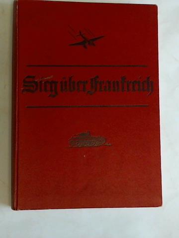 Oberkommando der Wehrmacht (Hrsg.) - Sieg ber Frankreich. Berichte und Bilder