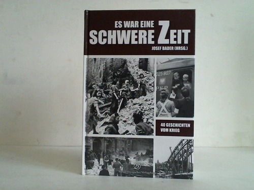 Bader, Josef ( Hrsg.) - Es war eine schwere Zeit. 40 Geschichten vom Krieg