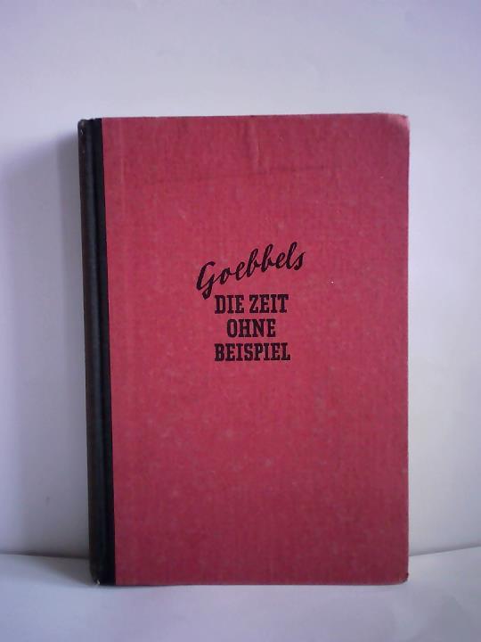 Goebbels, Joseph - Die Zeit ohne Beispiel. Reden und Aufstze aus den Jahren 1939/40/41