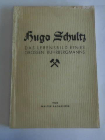 Bacmeister, Walter - Hugo Schultz. Das Lebensbild eines grossen Ruhrbergmanns