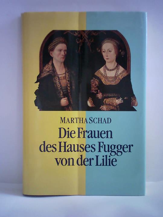 Schad, Martha - Die Frauen des Hauses Fugger von der Lilie (15.-17. Jahrhundert). Augsburg - Ortenburg - Trient