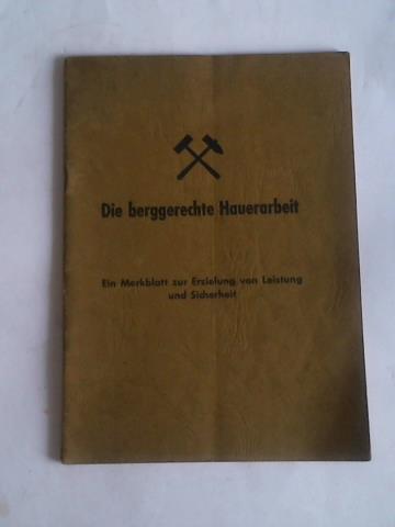 Gelsenkirchener Bergwerks-Aktien-Gesellschaft - Die berggerechte Hauerarbeit. Ein Merkblatt zur Erzielung von Leistung und Sicherheit