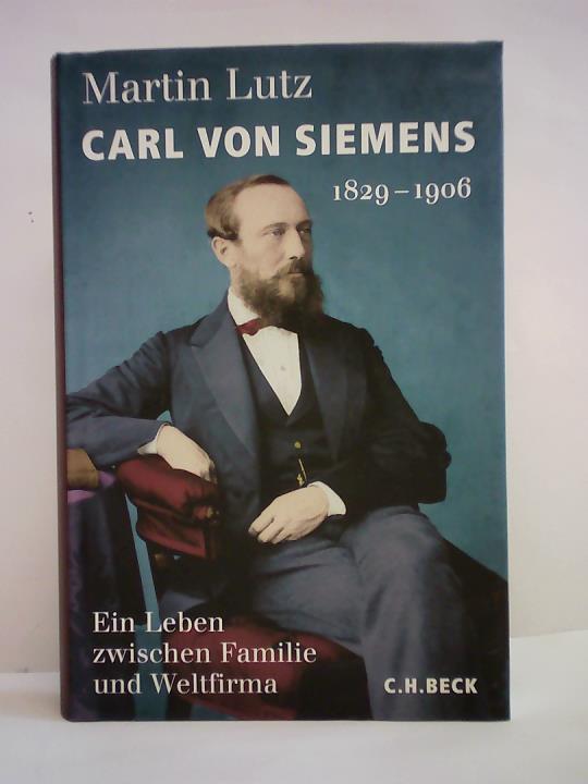 Lutz, Martin - Carl von Siemens 1829 - 1906. Ein Leben zwischen Familie und Weltfirma