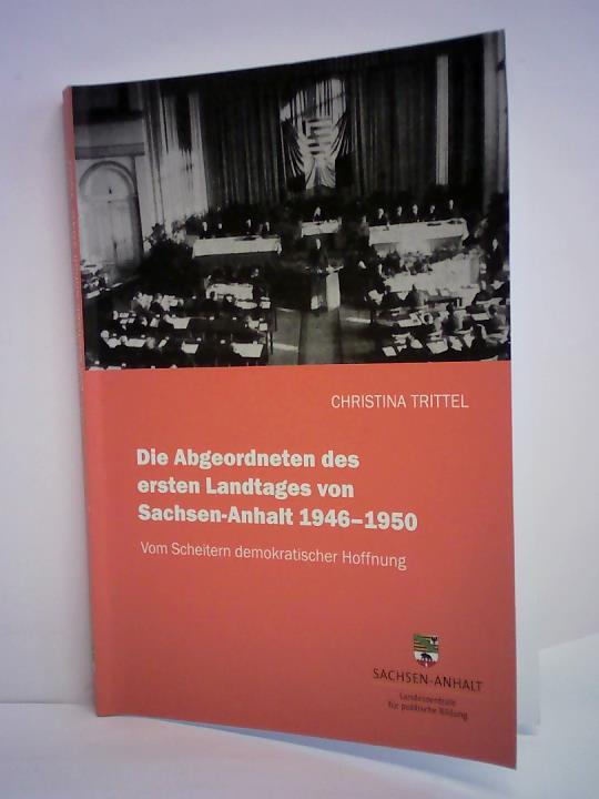 Trittel, Christina - Die Abgeordneten des ersten Landtages von Sachsen-Anhalt 1946-1950. Vom Scheitern demokratischer Hoffnung