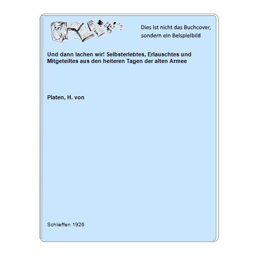 Platen, H. von - Und dann lachen wir! Selbsterlebtes, Erlauschtes und Mitgeteiltes aus den heiteren Tagen der alten Armee
