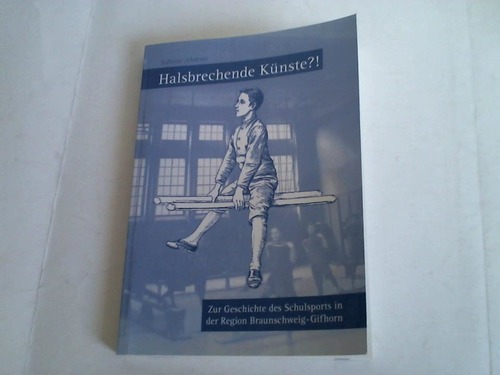 Ahrens, Sabine - Halsbrechende Knste?! Zur Geschichte des Schulsports in der Region Braunschweig-Gifhorn