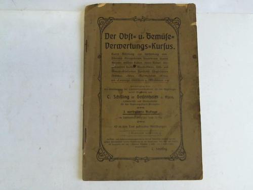 Schilling, C. - Der Obst- u. Gemse-Verwertungs-Kursus. Kurze Anleitung zur Herstellung von Drrobst, Drrgemsen, Sauerkraut, sauren Bohnen, weien Rben, roten Rben, eingemachten Gurken, Mixed-Pikles, Obst- und Gemse-Konserven, Dunstobst, Essigfrchten, Obstmus, Gelee, Marmeladen, Kraut, Latwerge, Obstsften u. Obstweinen