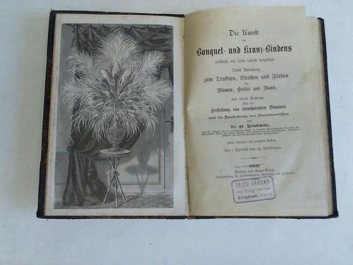 Brinkmeier, Ed. - Die Kunst des Bouquet- und Kranz-Bindens praktisch und leicht falich dargestellt. Nebst Anleitung zum Trocknen, Bleichen und Frben der Blumen, Grser und Moose und einem Anahnge ber die herstellung von transparenten Bouquets und die Ausstattung von Fontainentischen