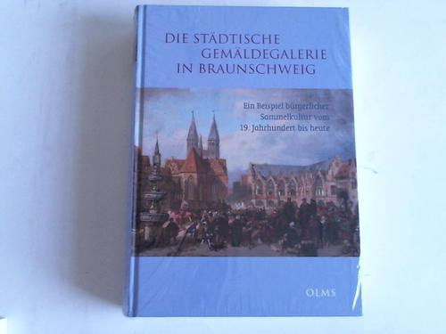 Braunschweig - Nauhaus, Julia M. - Die stdtische Gemldegalerie in Braunschweig. Ein Beispiel brgerlicher Sammelkultur vom 19. Jahrhundert bis heute Mit Beitrgen von Julia M. Nauhaus, Justus Lange, Gilbert Holzgang und Erika Eschebach