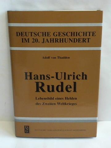 Thadden, Adolf von - Hans-Ulrich Rudel. Lebensbild eines Helden des Zweiten Weltkrieges. Deutsche Geschichte im 20. Jahrhundert