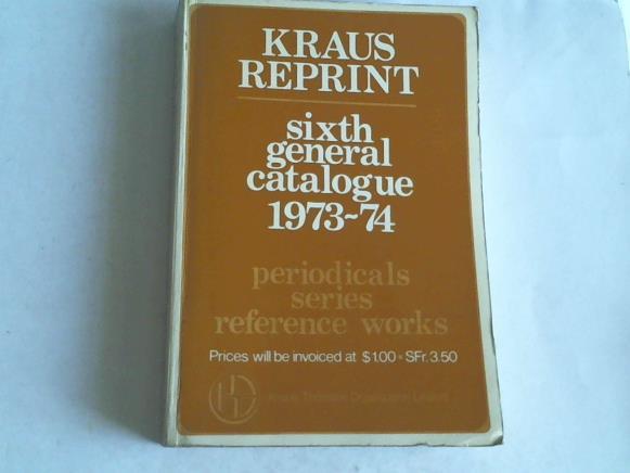 Kraus Reprint - Sixth general catalogue 1973-74. Periodicals. Series. Reference works