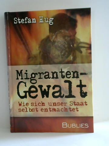 Hug, Stefan - Migrantengewalt. Wie sich unser Staat selbst entmachtet