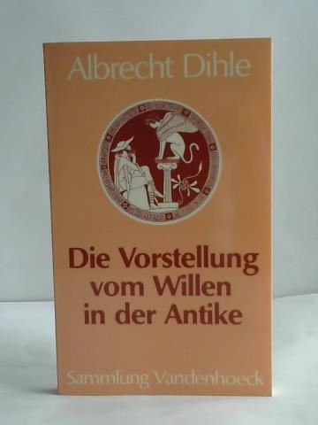 Dihle, Albrecht - Die Vorstellung vom Willen in der Antike