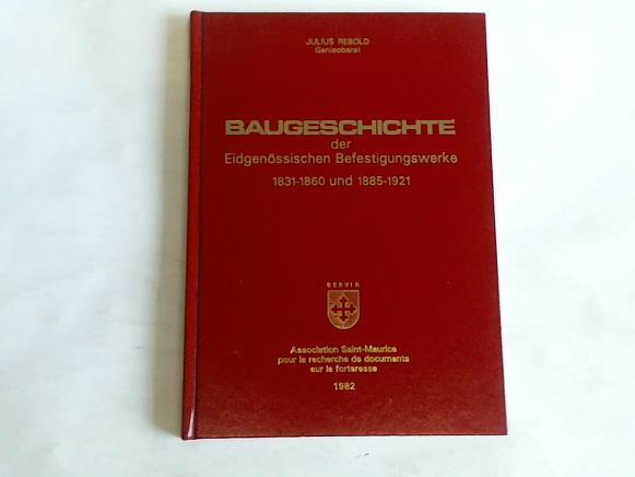 Rebold, Julius - Baugeschichte der Eidgenssischen Befestigungswerke 1831 - 1860 und 1885 - 1921