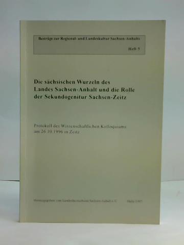 Landesheimatbund Sachsen-Anhalt e.V. (Hrsg.) - Die schsischen Wurzeln des Landes Sachsen-Anhalt und die Rolle der Sekundogenitur Sachsen-Zeitz. Protokoll des Wissenschaftlichen Kolloquiums am 26.10.1996 in Zeitz