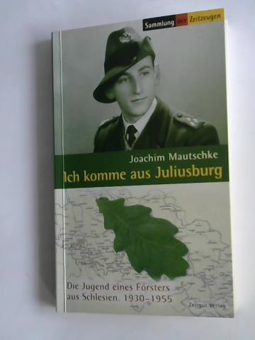 Mautschke, Joachim - Ich komme aus Juliusburg. Die Jugend eines Frsters aus Schlesien. 1930-1955. Sammlung der Zeitzeugen