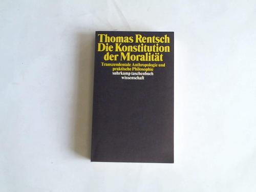 Rentsch, Thomas - Die Konstitution der Moralitt. Transzendentale Anthropologie und praktische Philosophie