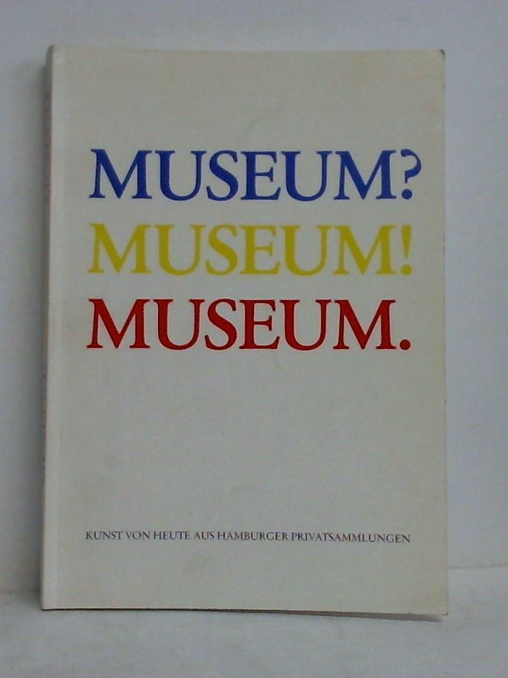 Museum? Museum! Museum. Kunst von Heute aus Hamburger Privatsammlungen