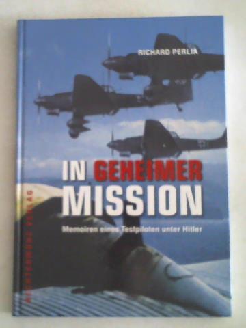 Perlia, Richard - In geheimer Mission. Memoiren eines Testpiloten unter Hitler
