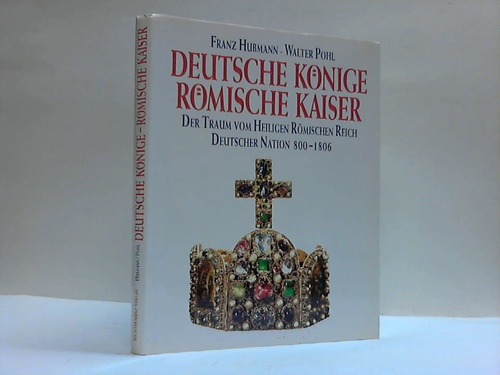 Hubmann, Franz / Pohl, Walter - Deutsche Knige - Rmische Kaiser. Der Traum vom Heiligen Rmischen Reich Deutscher Nation 800 - 1806