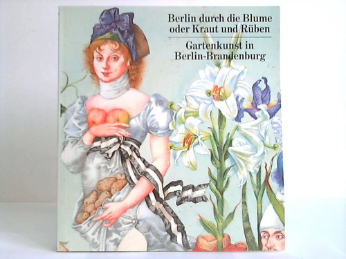 Plessen, Marie-Louise von [Hrsg.] - Berlin durch die Blume oder Kraut und Rben. Gartenkunst in Berlin-Brandenburg