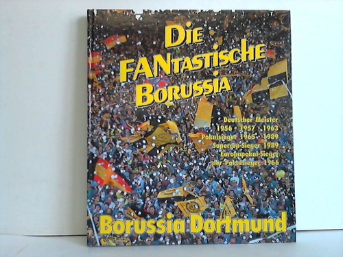Dennemark, Rolf / Heymann, Alfred / Jttner, Manfred u. a. - Die FANtastische Borussia. Borussia Dortmund, Deutscher Meister 1956, 1957, 1963. Pokalsieger 1965, 1989. Supercup-Sieger 1989. Europokal-Sieger der Pokalsieger 1966