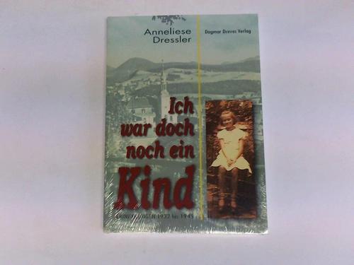 Dressler, Anneliese - Ich war doch noch ein Kind! Erinnerungen 1932 - 1945