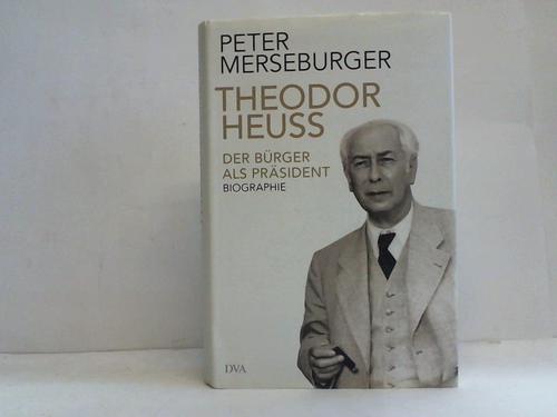 Merseburger, Peter - Theodor Heuss. Der Brger als Prsident