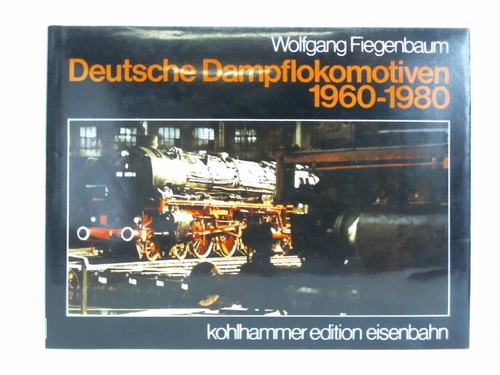 Fiegenbaum, Wolfgang - Deutsche Dampflokomotiven 1960 - 1980