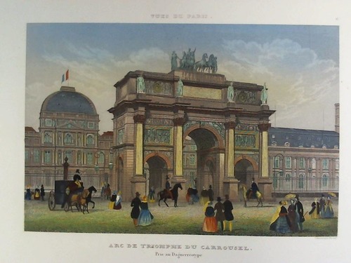 Paris - Arc de Triomphe du Carrousel. Prise au Daguerreotype - Colorierter Stahlstich, nach einer Daguerreotypie